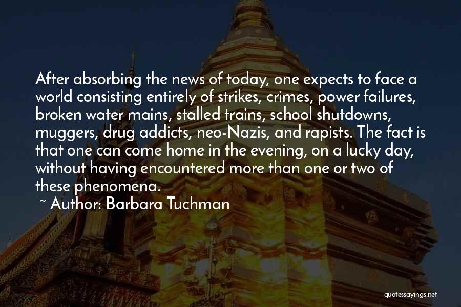Barbara Tuchman Quotes: After Absorbing The News Of Today, One Expects To Face A World Consisting Entirely Of Strikes, Crimes, Power Failures, Broken
