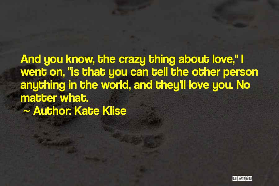 Kate Klise Quotes: And You Know, The Crazy Thing About Love, I Went On, Is That You Can Tell The Other Person Anything
