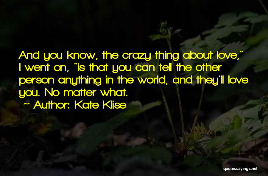 Kate Klise Quotes: And You Know, The Crazy Thing About Love, I Went On, Is That You Can Tell The Other Person Anything