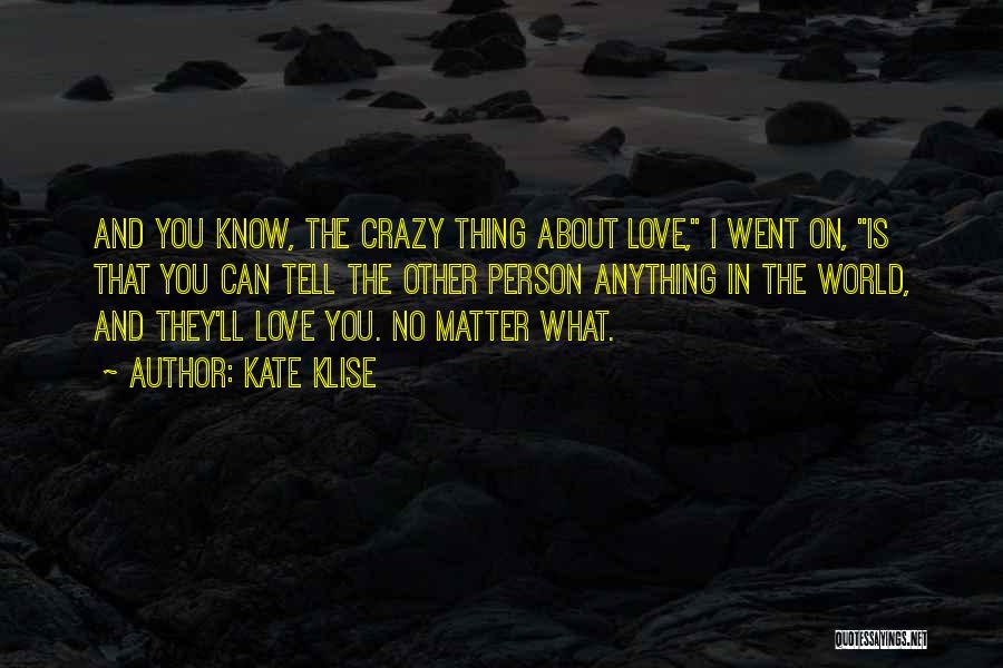 Kate Klise Quotes: And You Know, The Crazy Thing About Love, I Went On, Is That You Can Tell The Other Person Anything