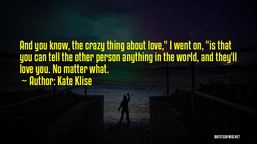 Kate Klise Quotes: And You Know, The Crazy Thing About Love, I Went On, Is That You Can Tell The Other Person Anything