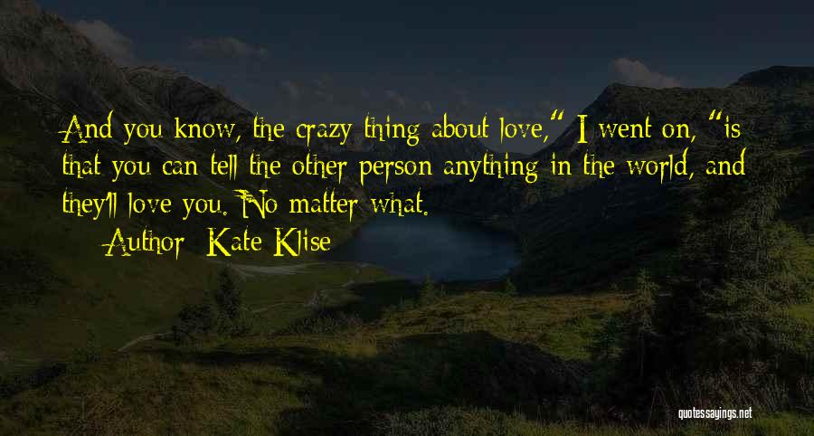 Kate Klise Quotes: And You Know, The Crazy Thing About Love, I Went On, Is That You Can Tell The Other Person Anything