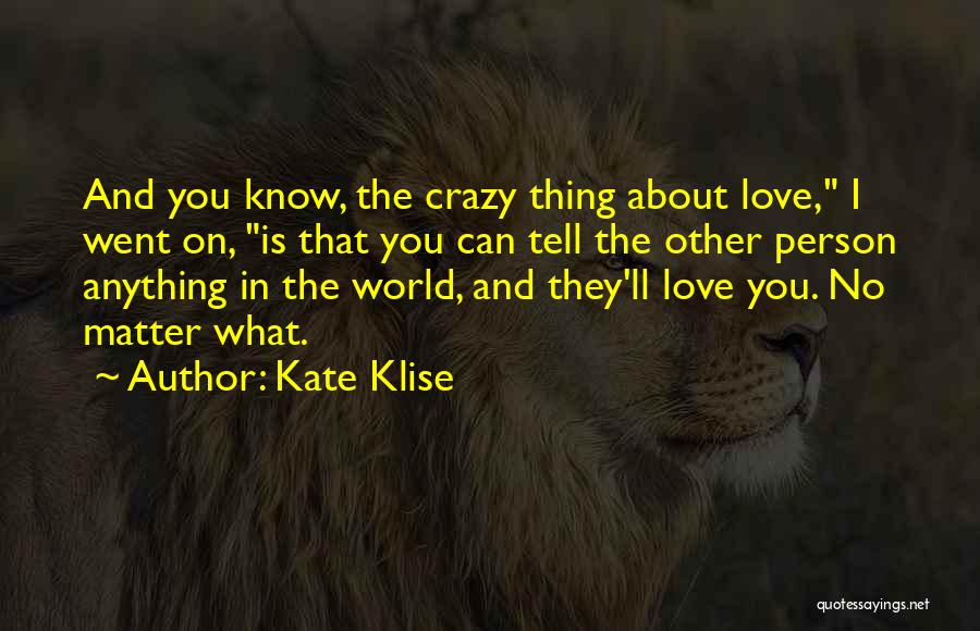 Kate Klise Quotes: And You Know, The Crazy Thing About Love, I Went On, Is That You Can Tell The Other Person Anything