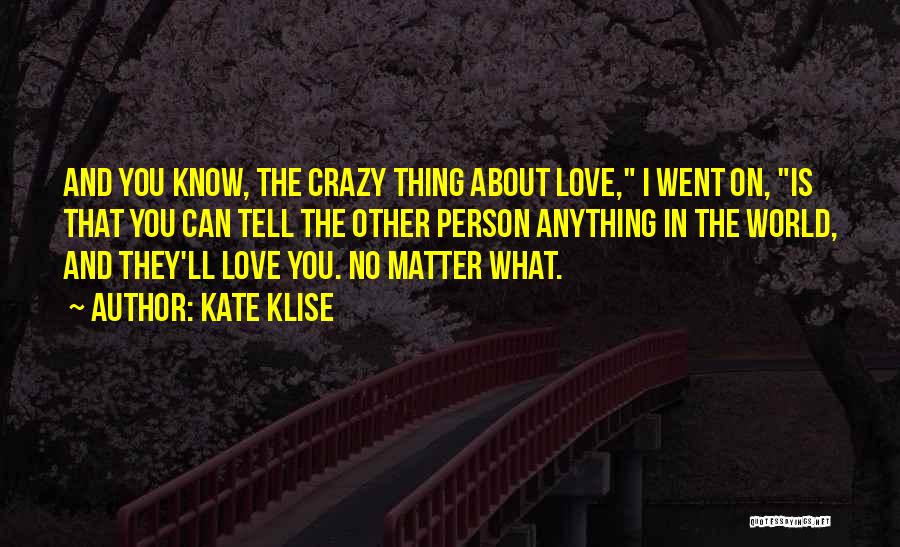 Kate Klise Quotes: And You Know, The Crazy Thing About Love, I Went On, Is That You Can Tell The Other Person Anything