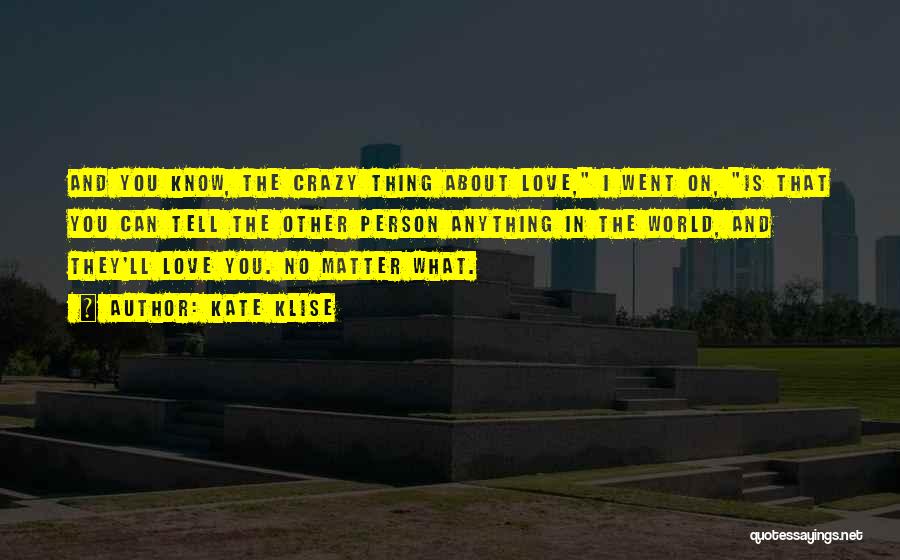Kate Klise Quotes: And You Know, The Crazy Thing About Love, I Went On, Is That You Can Tell The Other Person Anything