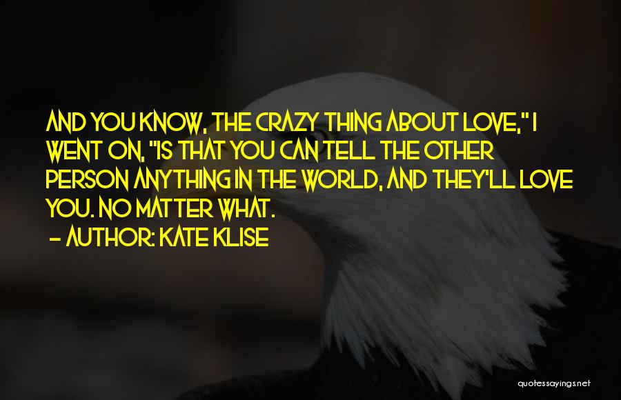Kate Klise Quotes: And You Know, The Crazy Thing About Love, I Went On, Is That You Can Tell The Other Person Anything