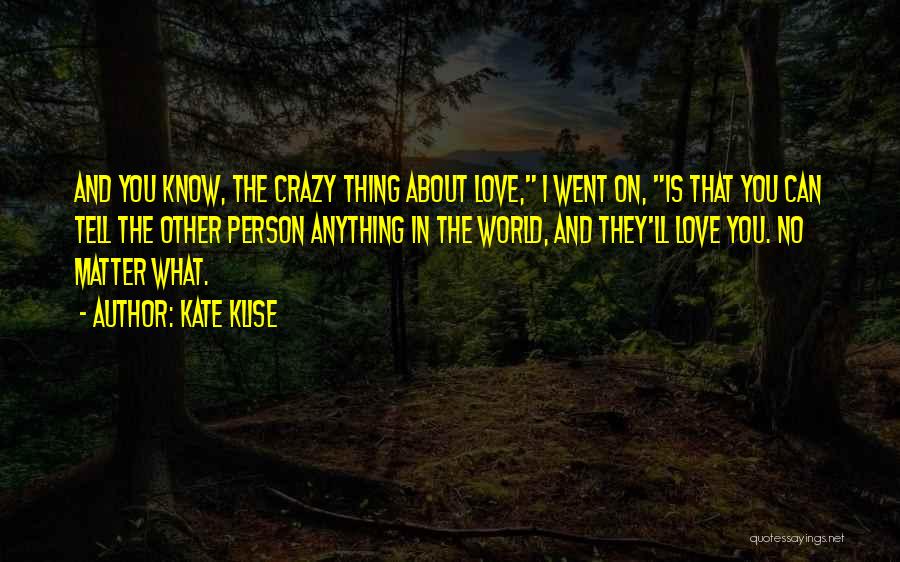Kate Klise Quotes: And You Know, The Crazy Thing About Love, I Went On, Is That You Can Tell The Other Person Anything