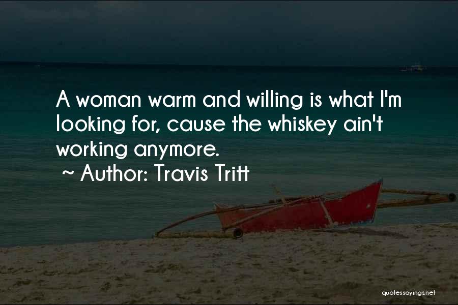 Travis Tritt Quotes: A Woman Warm And Willing Is What I'm Looking For, Cause The Whiskey Ain't Working Anymore.