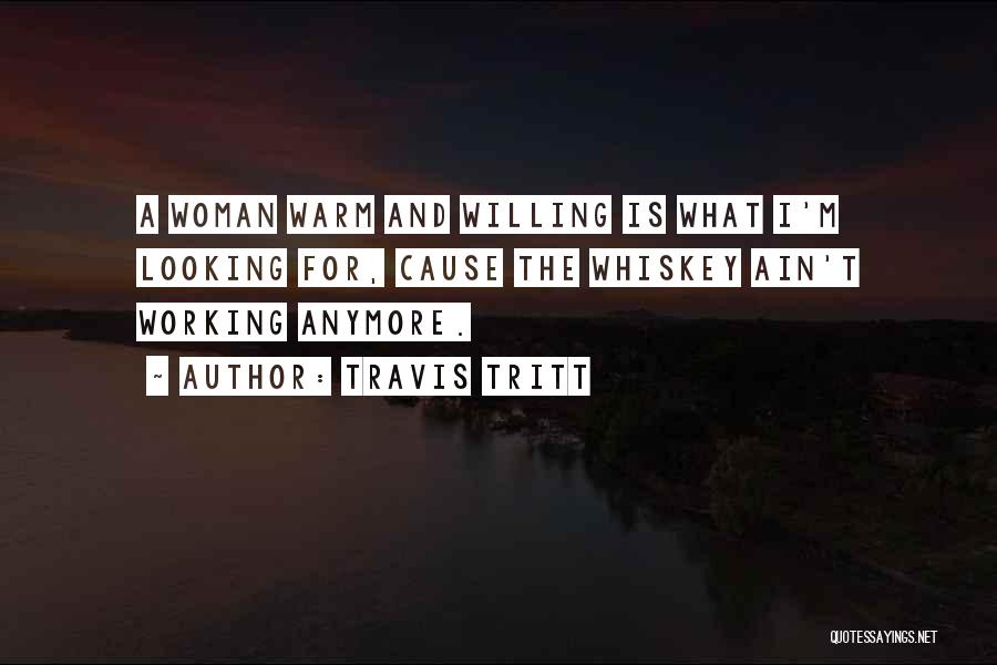 Travis Tritt Quotes: A Woman Warm And Willing Is What I'm Looking For, Cause The Whiskey Ain't Working Anymore.