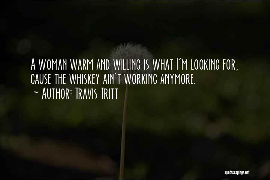 Travis Tritt Quotes: A Woman Warm And Willing Is What I'm Looking For, Cause The Whiskey Ain't Working Anymore.