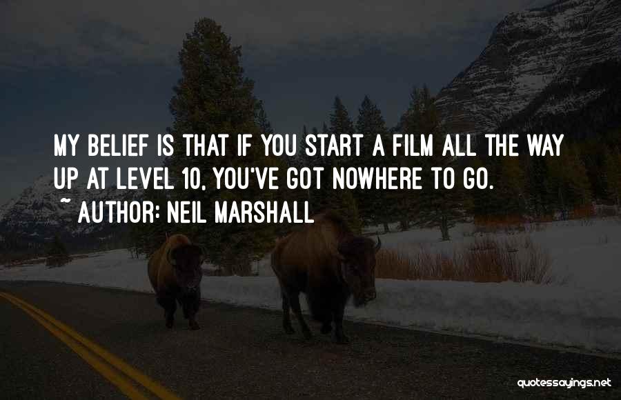 Neil Marshall Quotes: My Belief Is That If You Start A Film All The Way Up At Level 10, You've Got Nowhere To