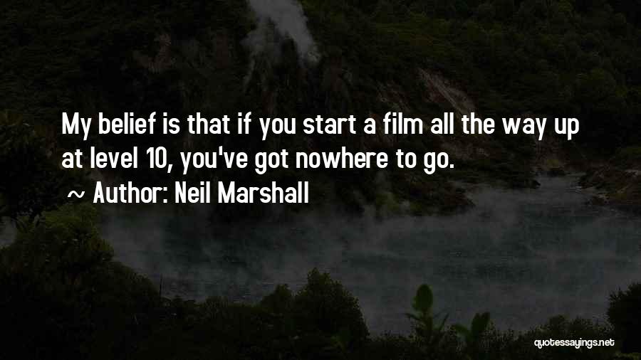 Neil Marshall Quotes: My Belief Is That If You Start A Film All The Way Up At Level 10, You've Got Nowhere To