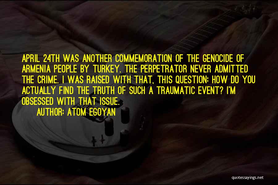 Atom Egoyan Quotes: April 24th Was Another Commemoration Of The Genocide Of Armenia People By Turkey. The Perpetrator Never Admitted The Crime. I