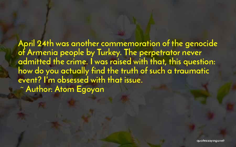 Atom Egoyan Quotes: April 24th Was Another Commemoration Of The Genocide Of Armenia People By Turkey. The Perpetrator Never Admitted The Crime. I