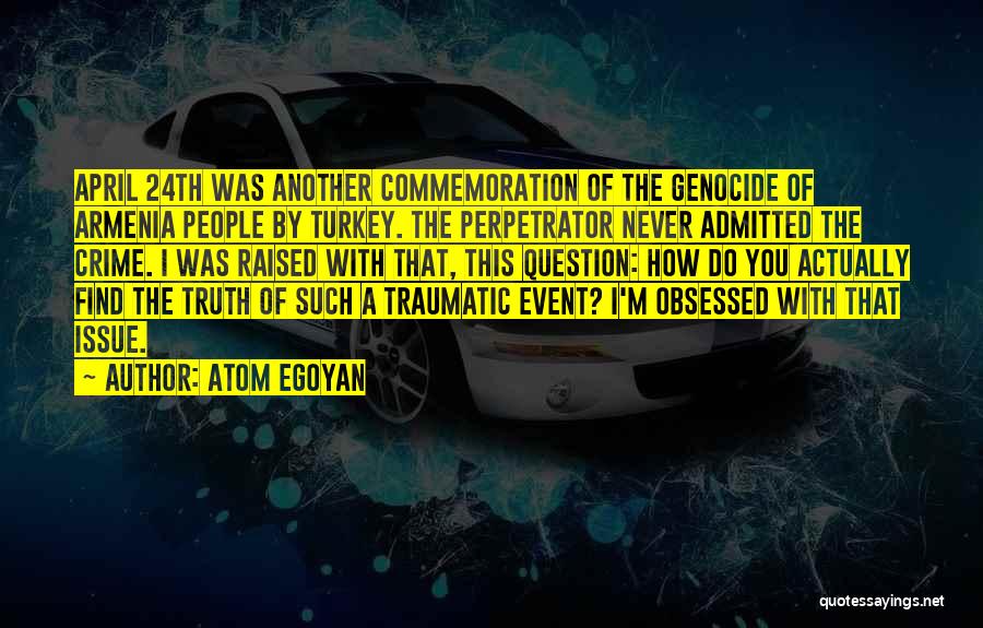 Atom Egoyan Quotes: April 24th Was Another Commemoration Of The Genocide Of Armenia People By Turkey. The Perpetrator Never Admitted The Crime. I