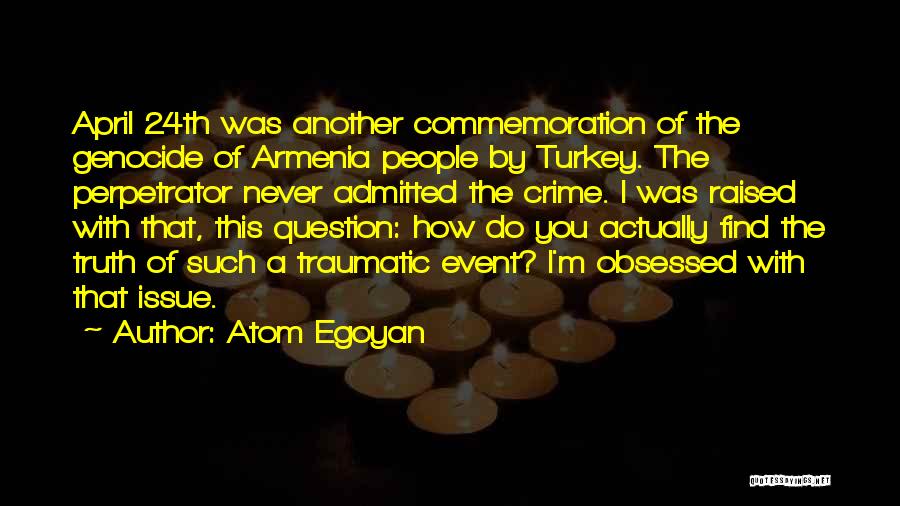 Atom Egoyan Quotes: April 24th Was Another Commemoration Of The Genocide Of Armenia People By Turkey. The Perpetrator Never Admitted The Crime. I