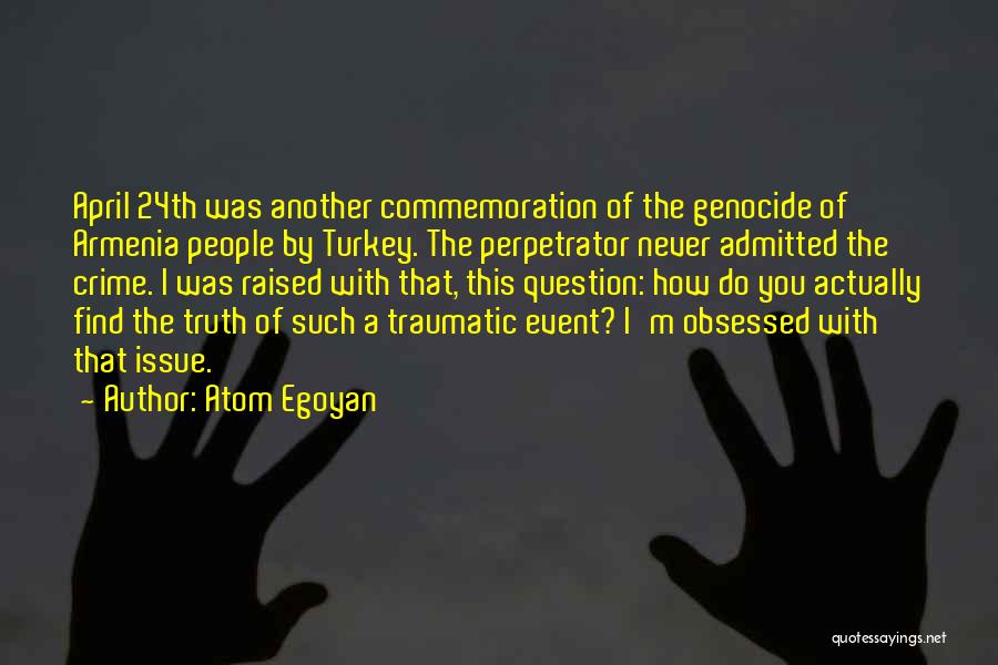 Atom Egoyan Quotes: April 24th Was Another Commemoration Of The Genocide Of Armenia People By Turkey. The Perpetrator Never Admitted The Crime. I
