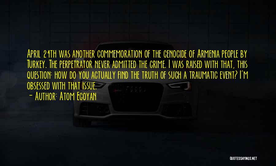 Atom Egoyan Quotes: April 24th Was Another Commemoration Of The Genocide Of Armenia People By Turkey. The Perpetrator Never Admitted The Crime. I