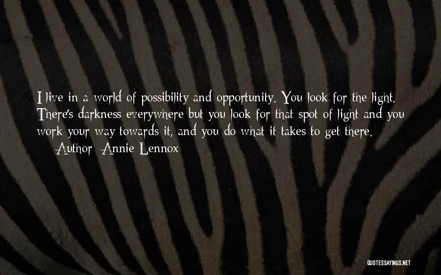 Annie Lennox Quotes: I Live In A World Of Possibility And Opportunity. You Look For The Light. There's Darkness Everywhere But You Look