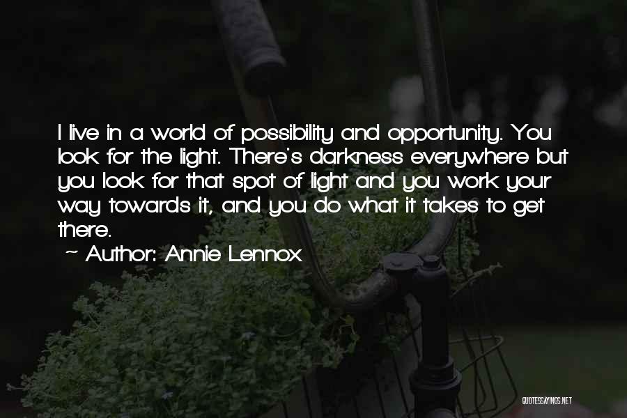 Annie Lennox Quotes: I Live In A World Of Possibility And Opportunity. You Look For The Light. There's Darkness Everywhere But You Look