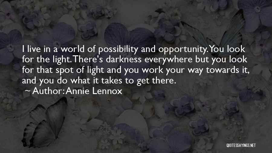 Annie Lennox Quotes: I Live In A World Of Possibility And Opportunity. You Look For The Light. There's Darkness Everywhere But You Look