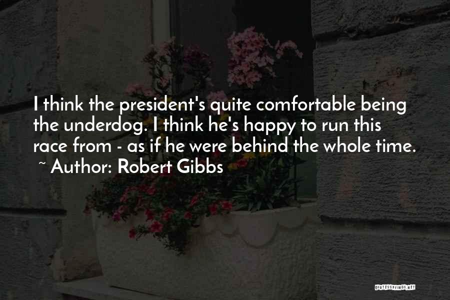 Robert Gibbs Quotes: I Think The President's Quite Comfortable Being The Underdog. I Think He's Happy To Run This Race From - As