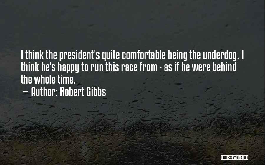 Robert Gibbs Quotes: I Think The President's Quite Comfortable Being The Underdog. I Think He's Happy To Run This Race From - As