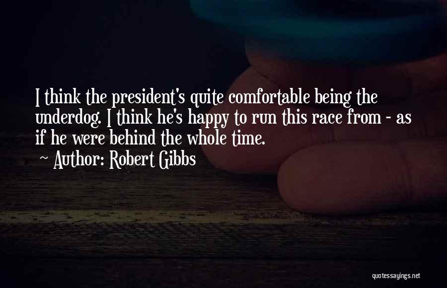 Robert Gibbs Quotes: I Think The President's Quite Comfortable Being The Underdog. I Think He's Happy To Run This Race From - As