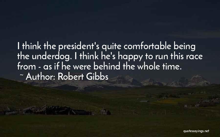 Robert Gibbs Quotes: I Think The President's Quite Comfortable Being The Underdog. I Think He's Happy To Run This Race From - As