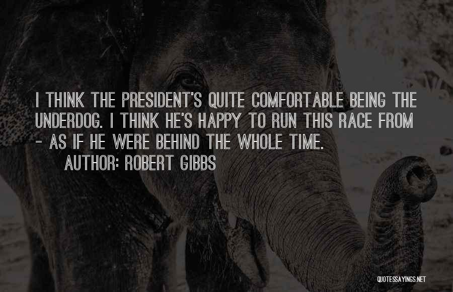 Robert Gibbs Quotes: I Think The President's Quite Comfortable Being The Underdog. I Think He's Happy To Run This Race From - As