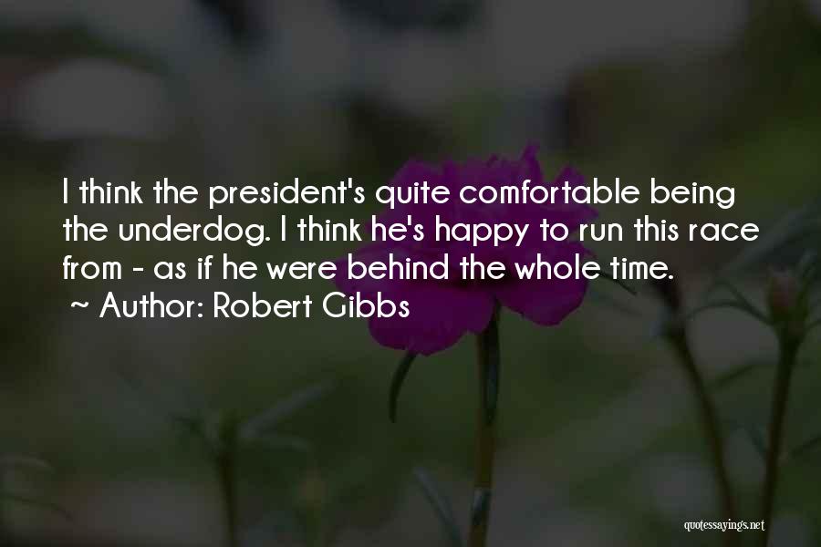 Robert Gibbs Quotes: I Think The President's Quite Comfortable Being The Underdog. I Think He's Happy To Run This Race From - As
