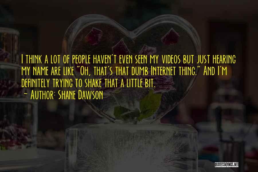 Shane Dawson Quotes: I Think A Lot Of People Haven't Even Seen My Videos But Just Hearing My Name Are Like Oh, That's