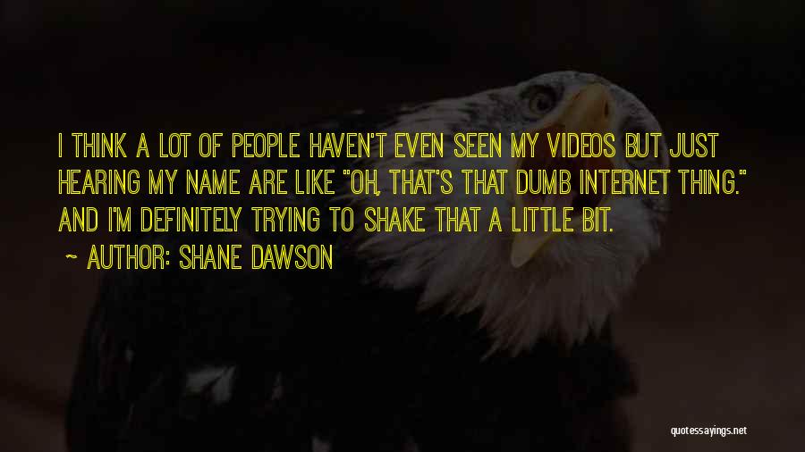 Shane Dawson Quotes: I Think A Lot Of People Haven't Even Seen My Videos But Just Hearing My Name Are Like Oh, That's