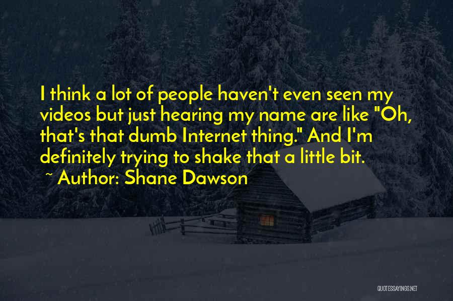 Shane Dawson Quotes: I Think A Lot Of People Haven't Even Seen My Videos But Just Hearing My Name Are Like Oh, That's