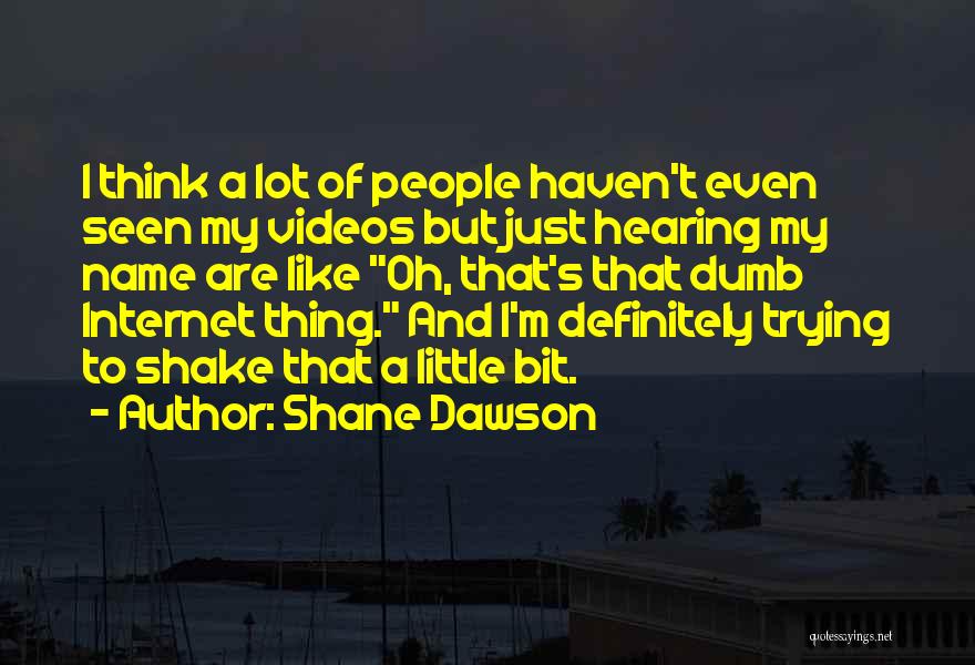 Shane Dawson Quotes: I Think A Lot Of People Haven't Even Seen My Videos But Just Hearing My Name Are Like Oh, That's