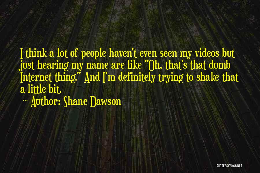 Shane Dawson Quotes: I Think A Lot Of People Haven't Even Seen My Videos But Just Hearing My Name Are Like Oh, That's