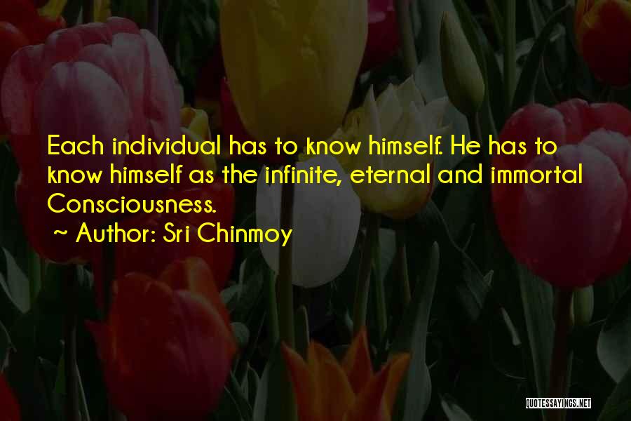 Sri Chinmoy Quotes: Each Individual Has To Know Himself. He Has To Know Himself As The Infinite, Eternal And Immortal Consciousness.