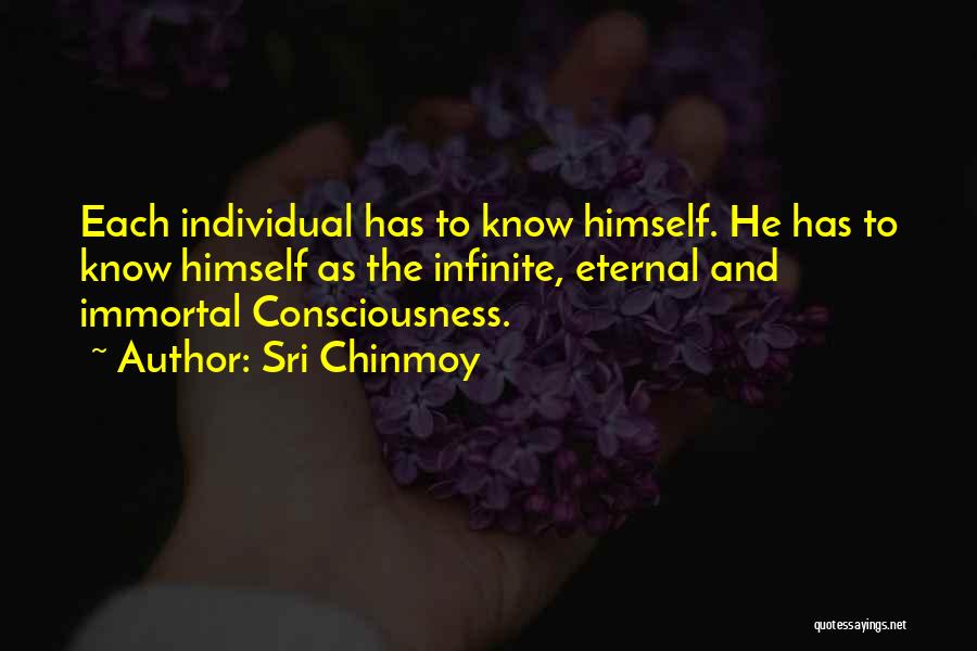 Sri Chinmoy Quotes: Each Individual Has To Know Himself. He Has To Know Himself As The Infinite, Eternal And Immortal Consciousness.