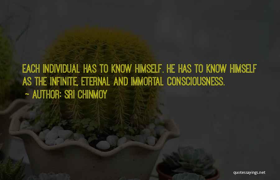Sri Chinmoy Quotes: Each Individual Has To Know Himself. He Has To Know Himself As The Infinite, Eternal And Immortal Consciousness.