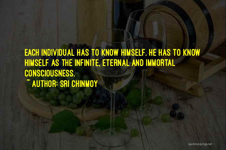 Sri Chinmoy Quotes: Each Individual Has To Know Himself. He Has To Know Himself As The Infinite, Eternal And Immortal Consciousness.