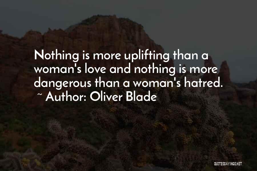 Oliver Blade Quotes: Nothing Is More Uplifting Than A Woman's Love And Nothing Is More Dangerous Than A Woman's Hatred.