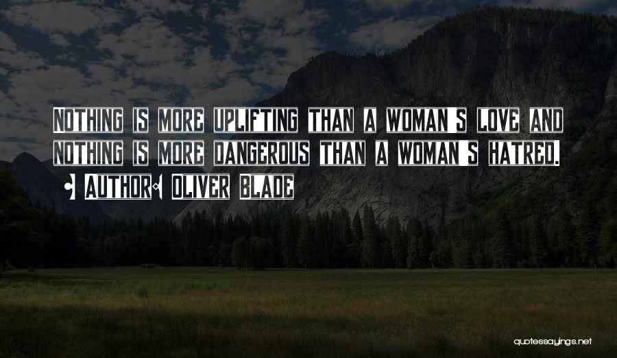 Oliver Blade Quotes: Nothing Is More Uplifting Than A Woman's Love And Nothing Is More Dangerous Than A Woman's Hatred.