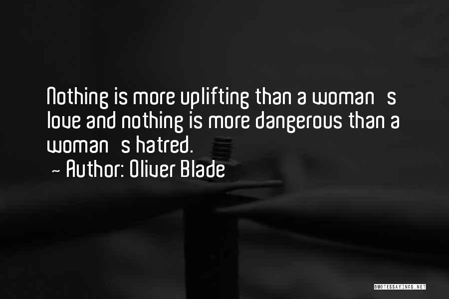 Oliver Blade Quotes: Nothing Is More Uplifting Than A Woman's Love And Nothing Is More Dangerous Than A Woman's Hatred.