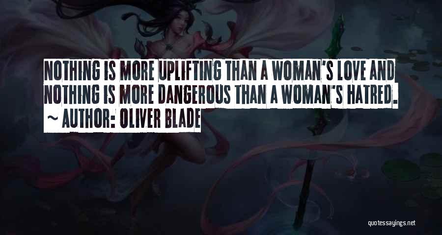 Oliver Blade Quotes: Nothing Is More Uplifting Than A Woman's Love And Nothing Is More Dangerous Than A Woman's Hatred.