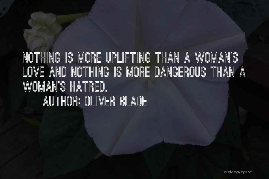 Oliver Blade Quotes: Nothing Is More Uplifting Than A Woman's Love And Nothing Is More Dangerous Than A Woman's Hatred.