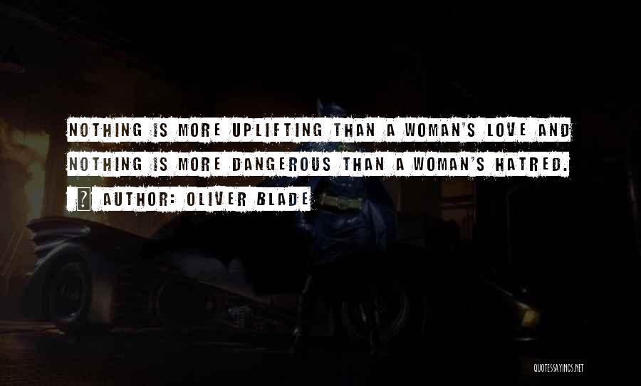 Oliver Blade Quotes: Nothing Is More Uplifting Than A Woman's Love And Nothing Is More Dangerous Than A Woman's Hatred.