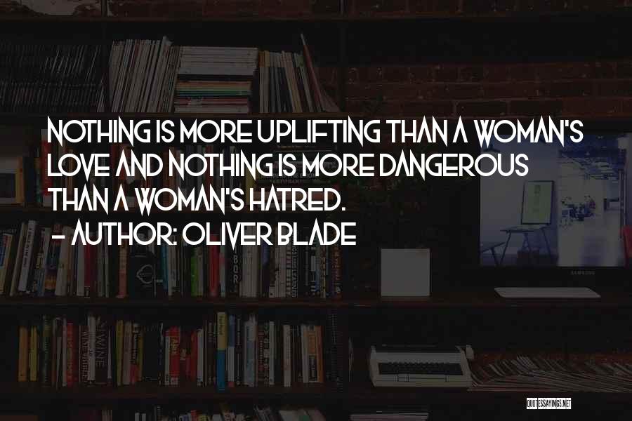 Oliver Blade Quotes: Nothing Is More Uplifting Than A Woman's Love And Nothing Is More Dangerous Than A Woman's Hatred.