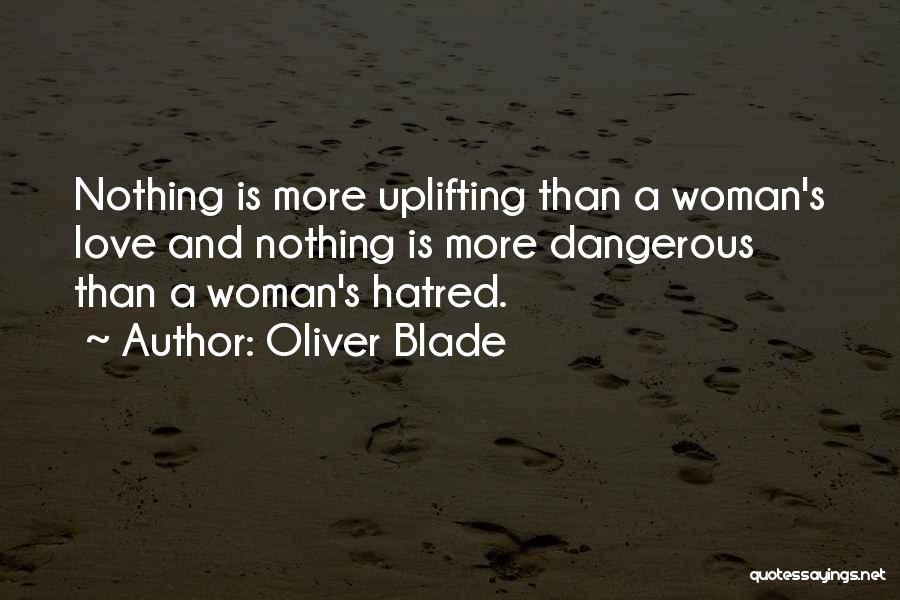 Oliver Blade Quotes: Nothing Is More Uplifting Than A Woman's Love And Nothing Is More Dangerous Than A Woman's Hatred.