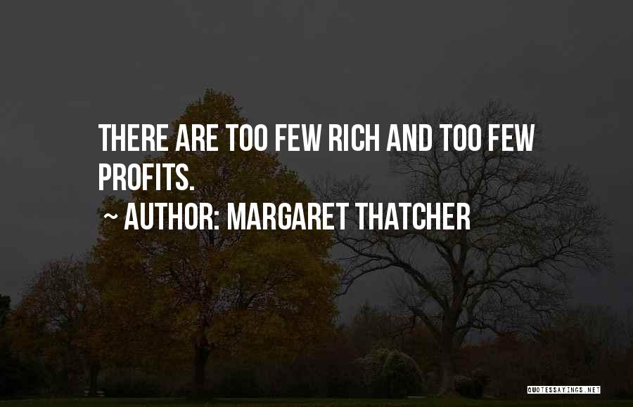 Margaret Thatcher Quotes: There Are Too Few Rich And Too Few Profits.
