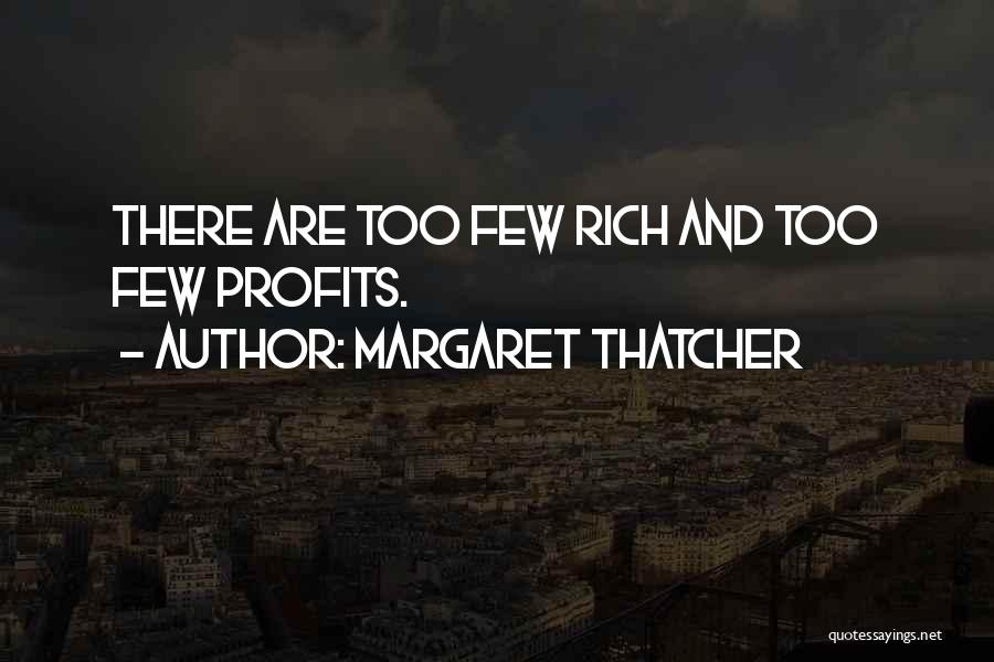 Margaret Thatcher Quotes: There Are Too Few Rich And Too Few Profits.